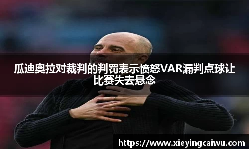 瓜迪奥拉对裁判的判罚表示愤怒VAR漏判点球让比赛失去悬念