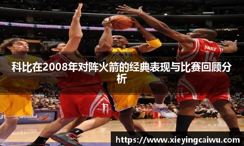 科比在2008年对阵火箭的经典表现与比赛回顾分析