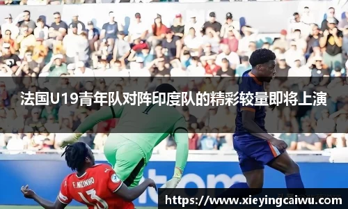 法国U19青年队对阵印度队的精彩较量即将上演