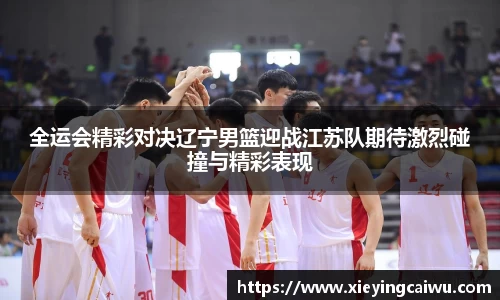 全运会精彩对决辽宁男篮迎战江苏队期待激烈碰撞与精彩表现