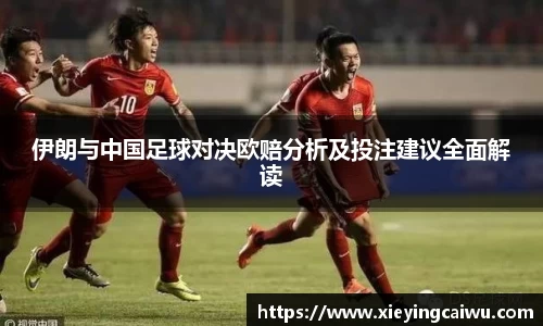伊朗与中国足球对决欧赔分析及投注建议全面解读