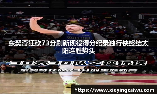 东契奇狂砍73分刷新现役得分纪录独行侠终结太阳连胜势头