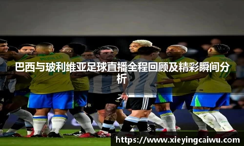 巴西与玻利维亚足球直播全程回顾及精彩瞬间分析