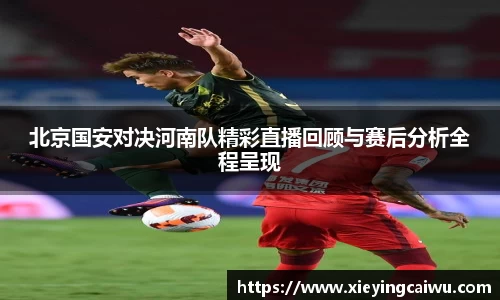 北京国安对决河南队精彩直播回顾与赛后分析全程呈现