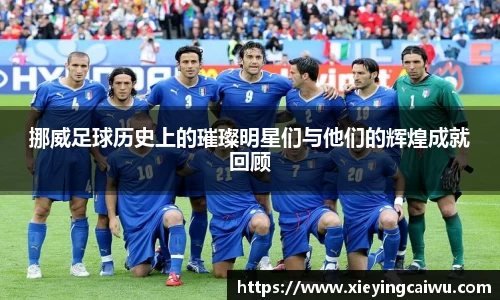 挪威足球历史上的璀璨明星们与他们的辉煌成就回顾