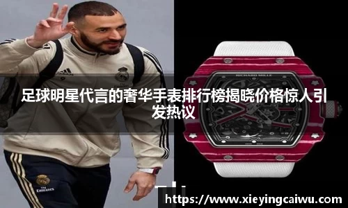 足球明星代言的奢华手表排行榜揭晓价格惊人引发热议