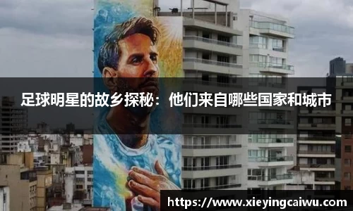 足球明星的故乡探秘：他们来自哪些国家和城市